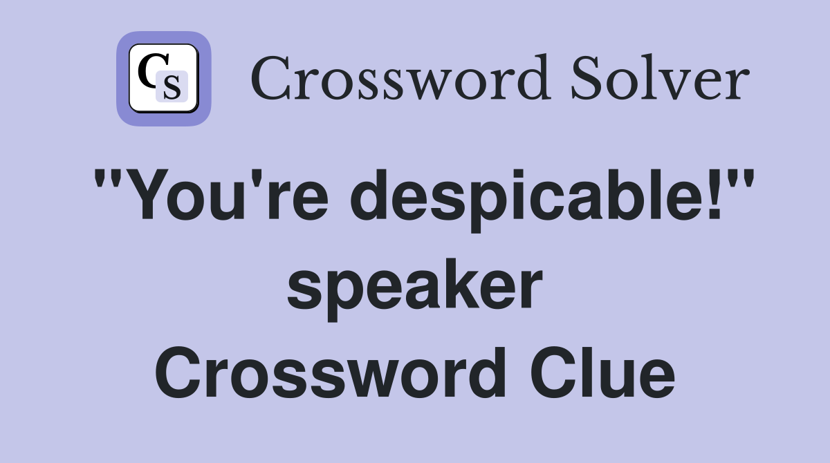 "You're despicable!" speaker Crossword Clue Answers Crossword Solver